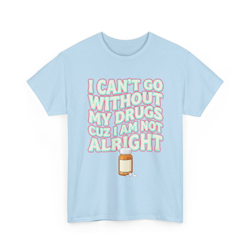 Pink “I Can’t Go Without My Drugs Cuz I Am Not Alright” Funny Prescription Pill Graphic Tee