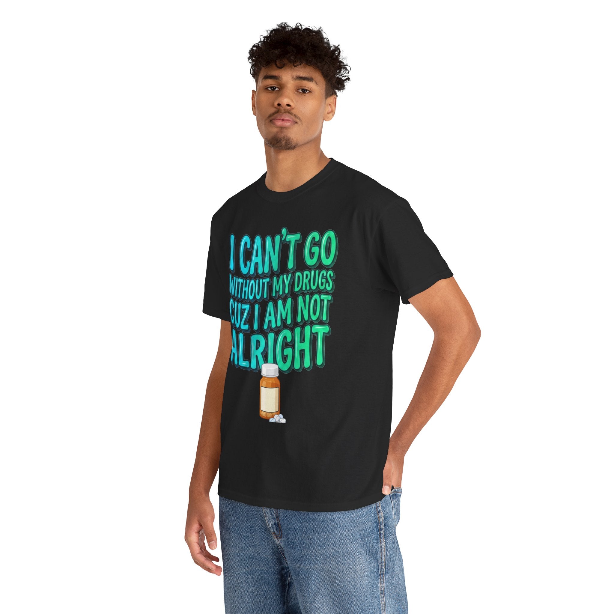 Blue and Green T-Shirt — “I Can’t Go Without My Drugs Cuz I Am Not Alright” Funny Prescription Pill Graphic  Unisex Tee