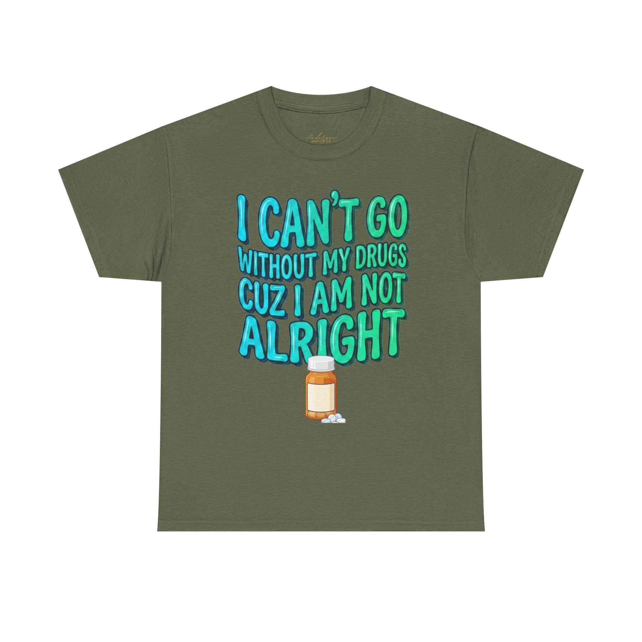 Blue and Green T-Shirt — “I Can’t Go Without My Drugs Cuz I Am Not Alright” Funny Prescription Pill Graphic  Unisex Tee