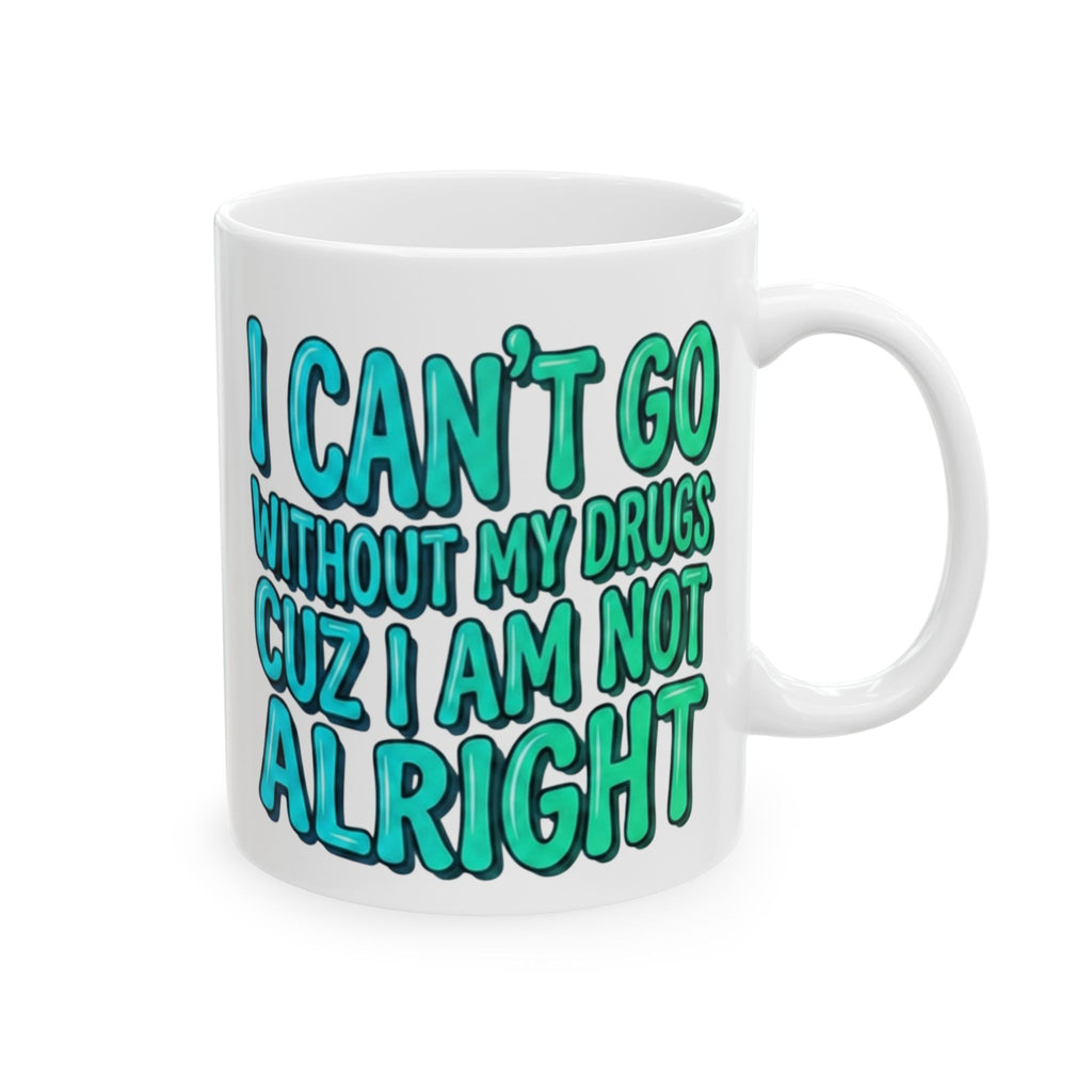 Blue and Green Ceramic Mug — "I Can't Go Without My Drugs Cuz I Am Not Alright" Stoner Edition