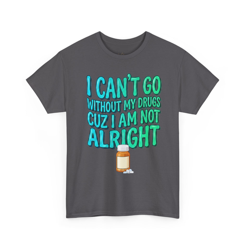 Blue and Green T-Shirt — “I Can’t Go Without My Drugs Cuz I Am Not Alright” Funny Prescription Pill Graphic  Unisex Tee