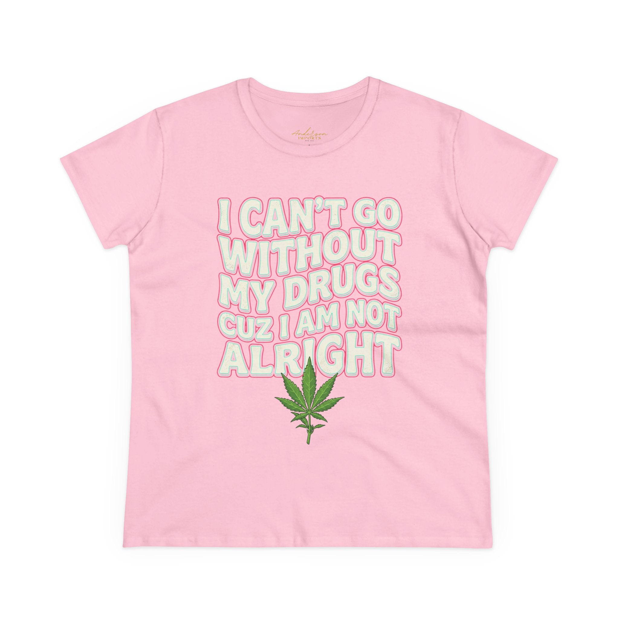 Cannabis Leaf Tee — "I Can’t Go Without My Drugs" Stoner Women’s Graphic T-Shirt