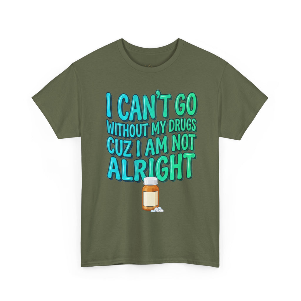 Blue and Green T-Shirt — “I Can’t Go Without My Drugs Cuz I Am Not Alright” Funny Prescription Pill Graphic  Unisex Tee