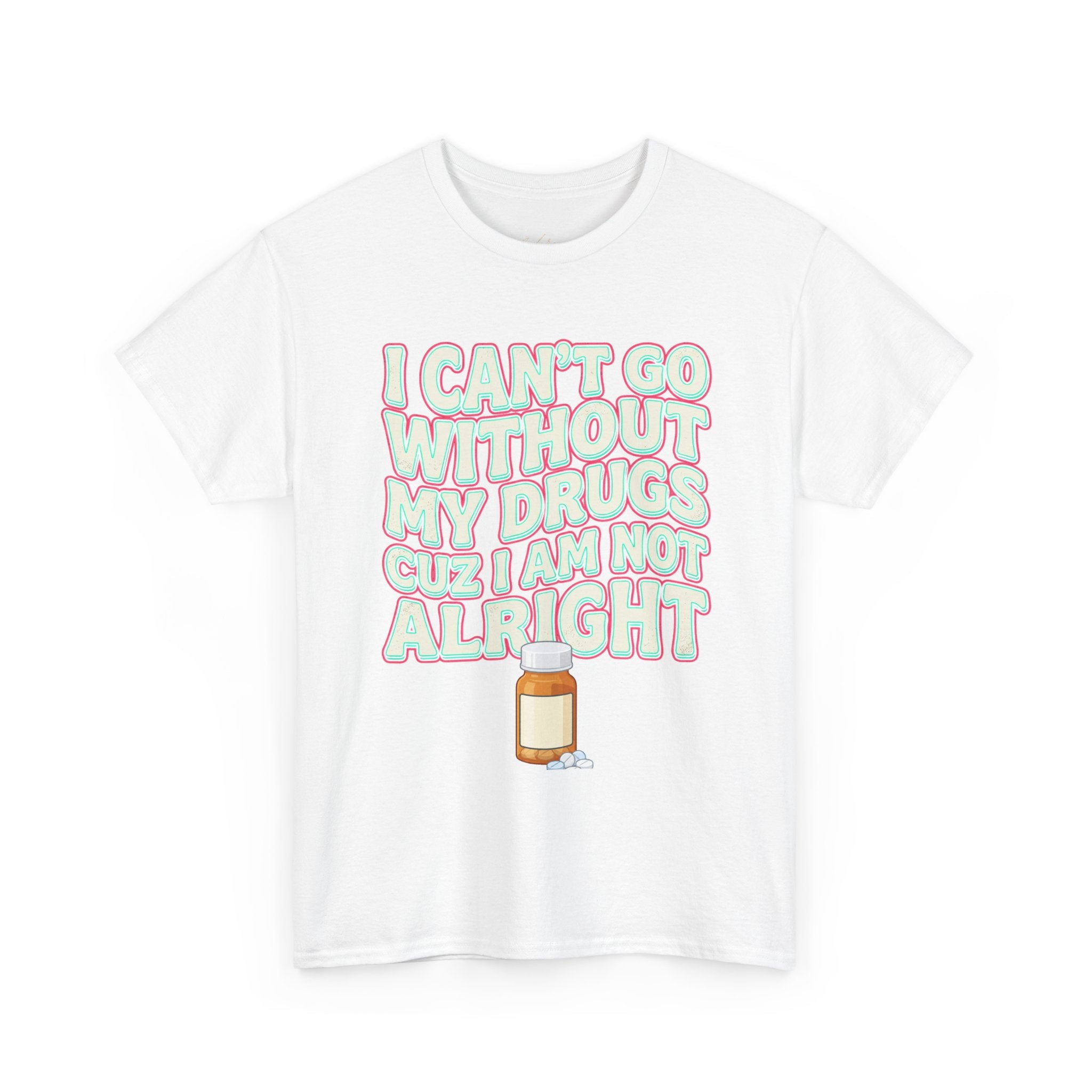 “I Can’t Go Without My Drugs Cuz I Am Not Alright” Funny Prescription Pill Graphic Unisex Tee