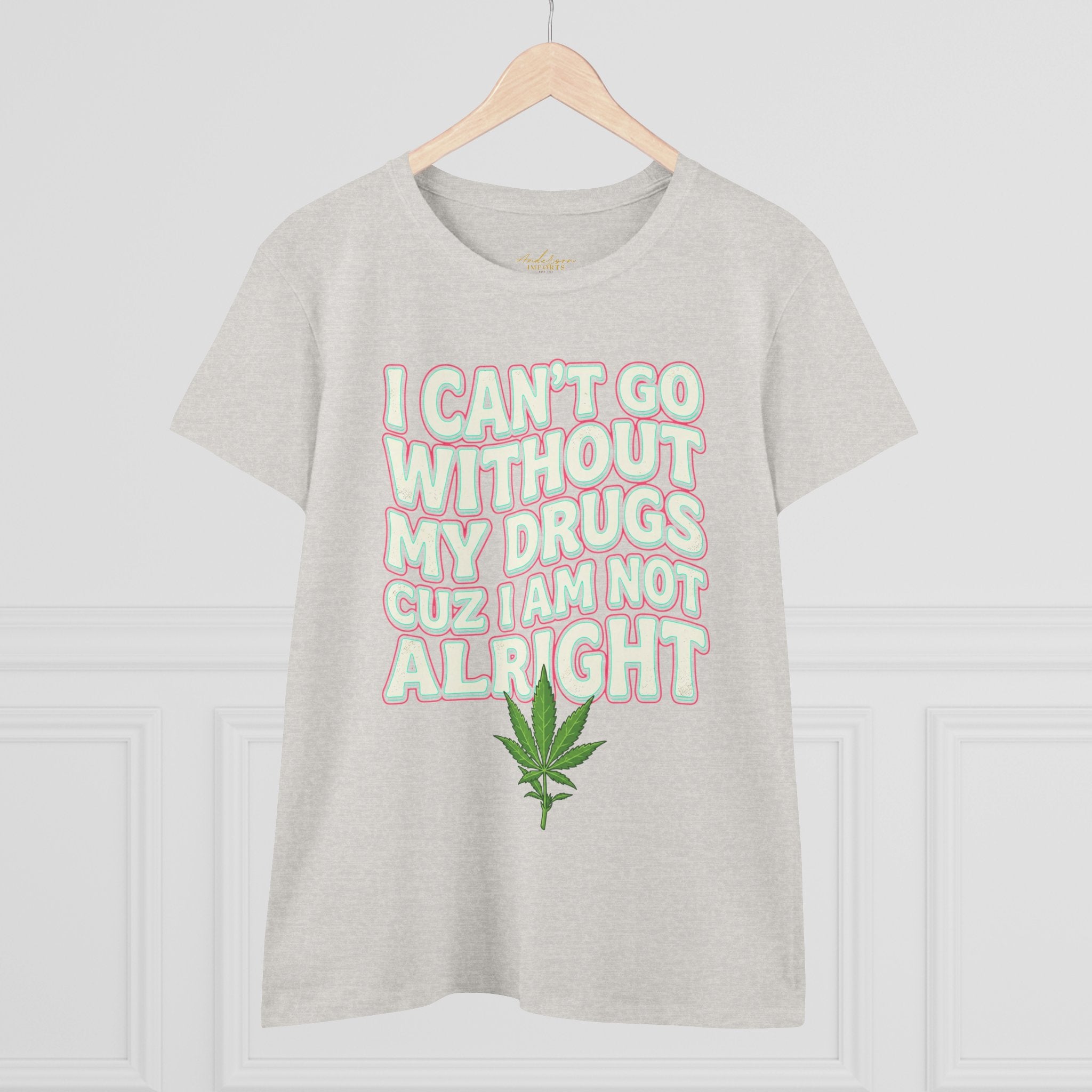 Cannabis Leaf Tee — "I Can’t Go Without My Drugs" Stoner Women’s Graphic T-Shirt