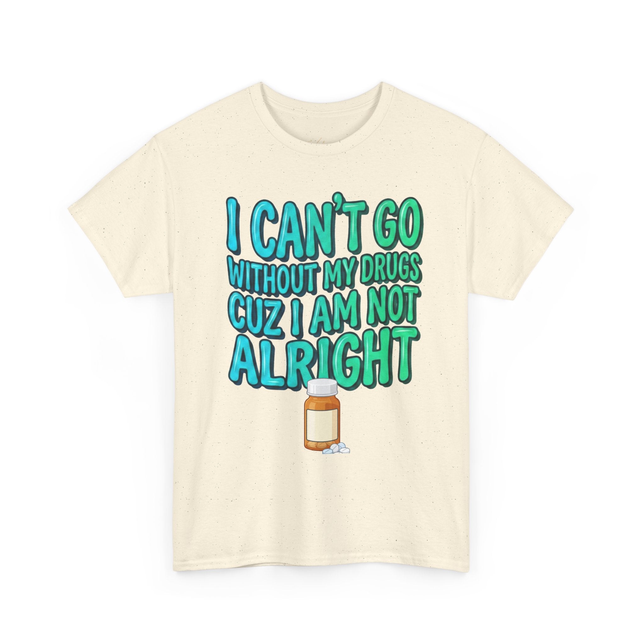 Blue and Green T-Shirt — “I Can’t Go Without My Drugs Cuz I Am Not Alright” Funny Prescription Pill Graphic  Unisex Tee