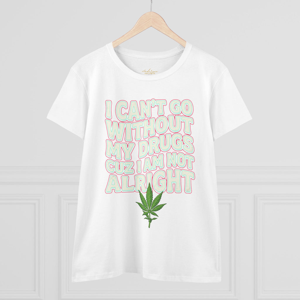Cannabis Leaf Tee — "I Can’t Go Without My Drugs" Stoner Women’s Graphic T-Shirt