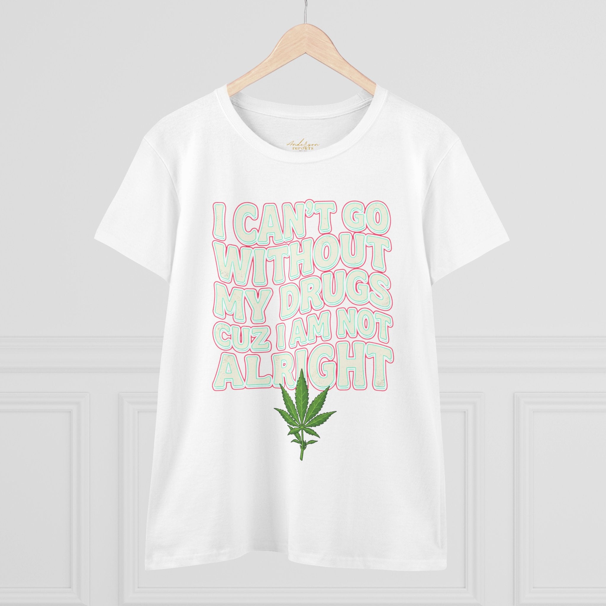 Cannabis Leaf Tee — "I Can’t Go Without My Drugs" Stoner Women’s Graphic T-Shirt