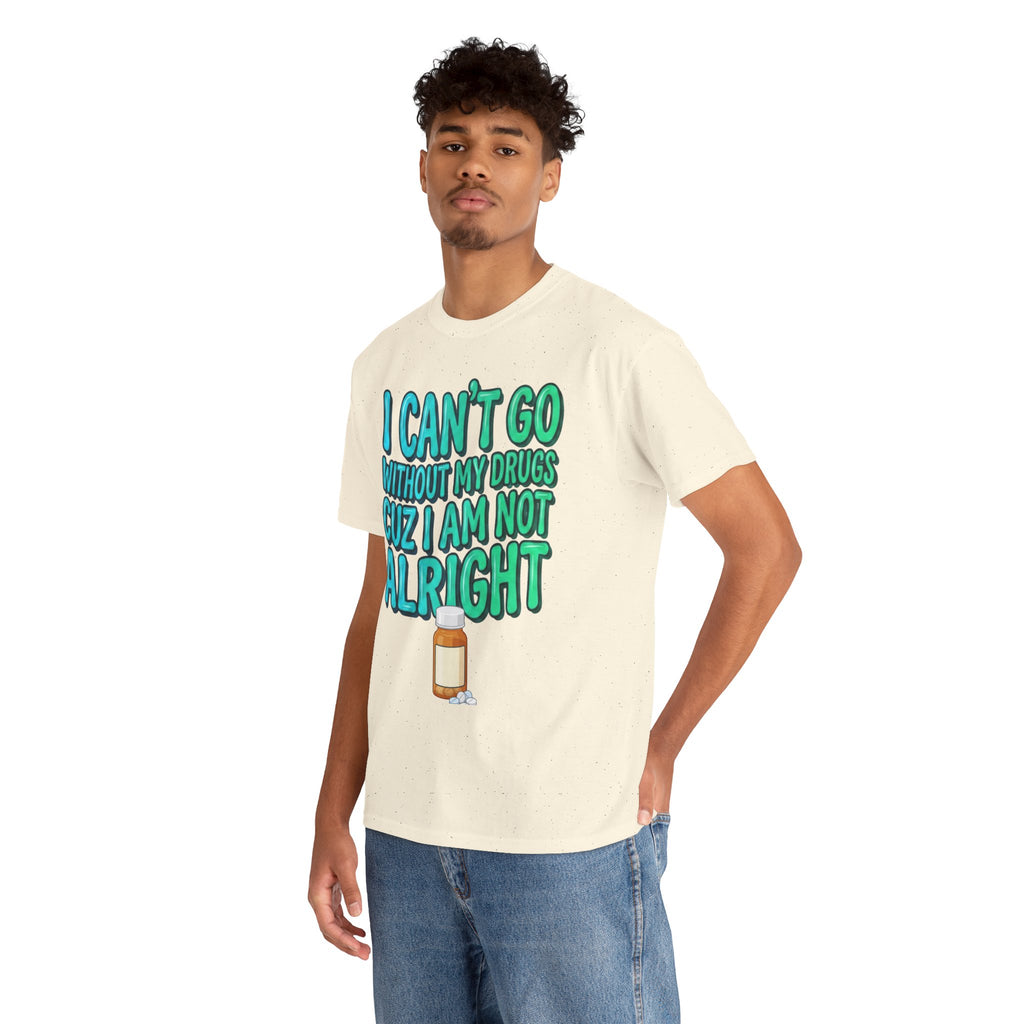 Blue and Green T-Shirt — “I Can’t Go Without My Drugs Cuz I Am Not Alright” Funny Prescription Pill Graphic  Unisex Tee