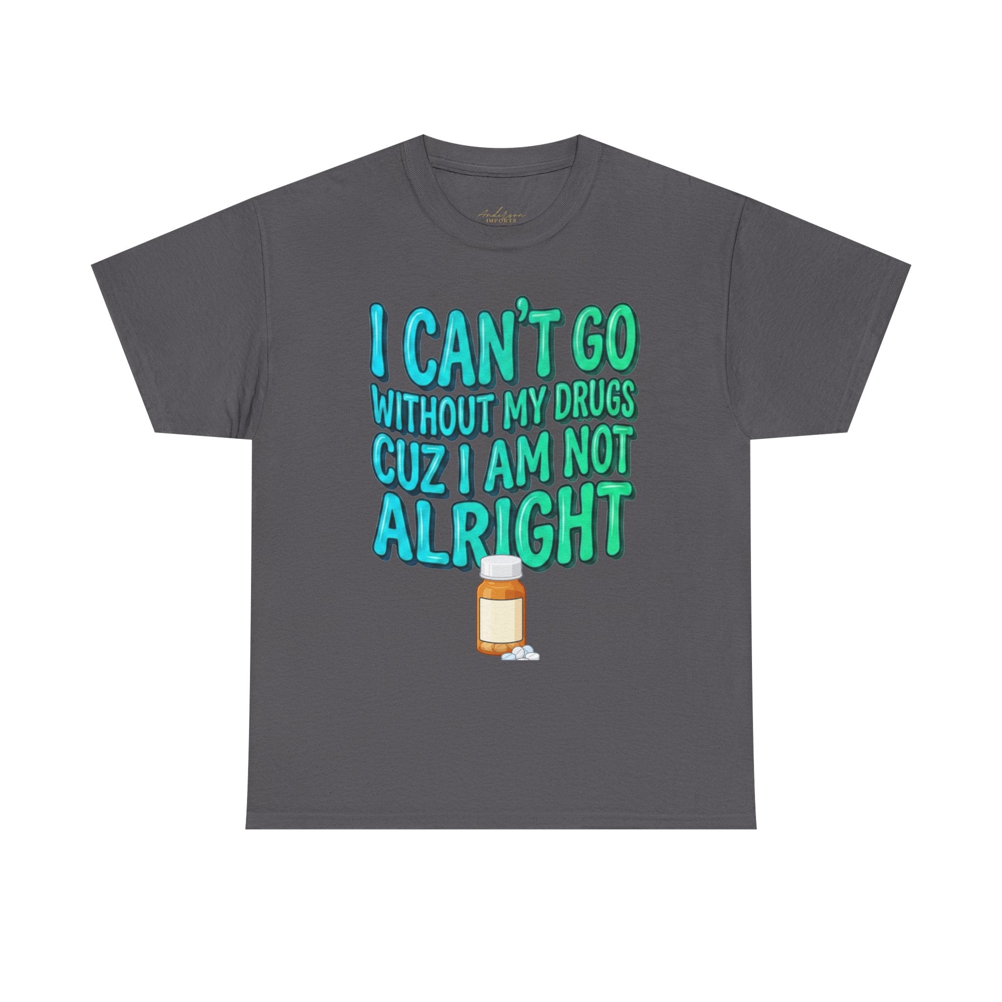 Blue and Green T-Shirt — “I Can’t Go Without My Drugs Cuz I Am Not Alright” Funny Prescription Pill Graphic  Unisex Tee