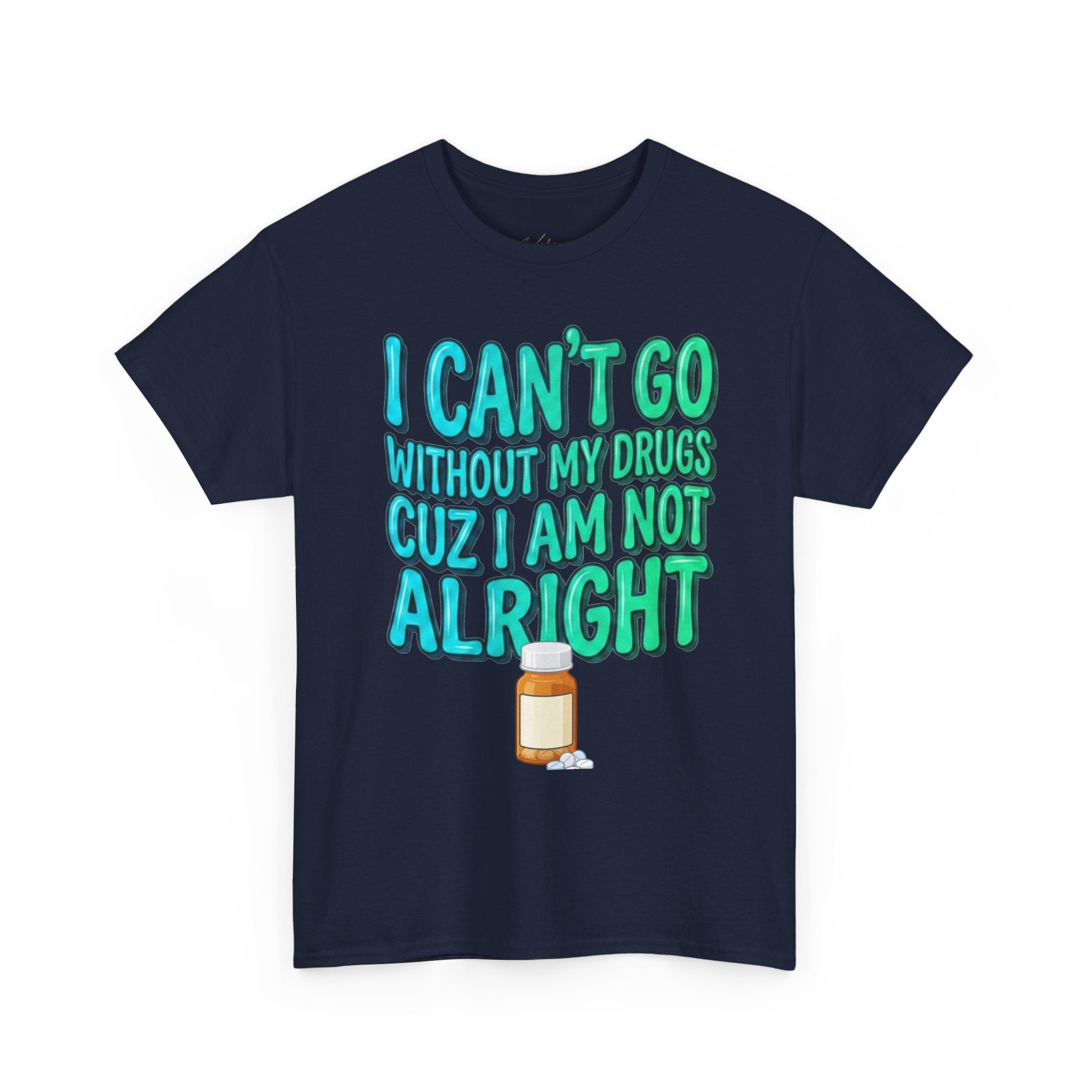 Blue and Green T-Shirt — “I Can’t Go Without My Drugs Cuz I Am Not Alright” Funny Prescription Pill Graphic  Unisex Tee