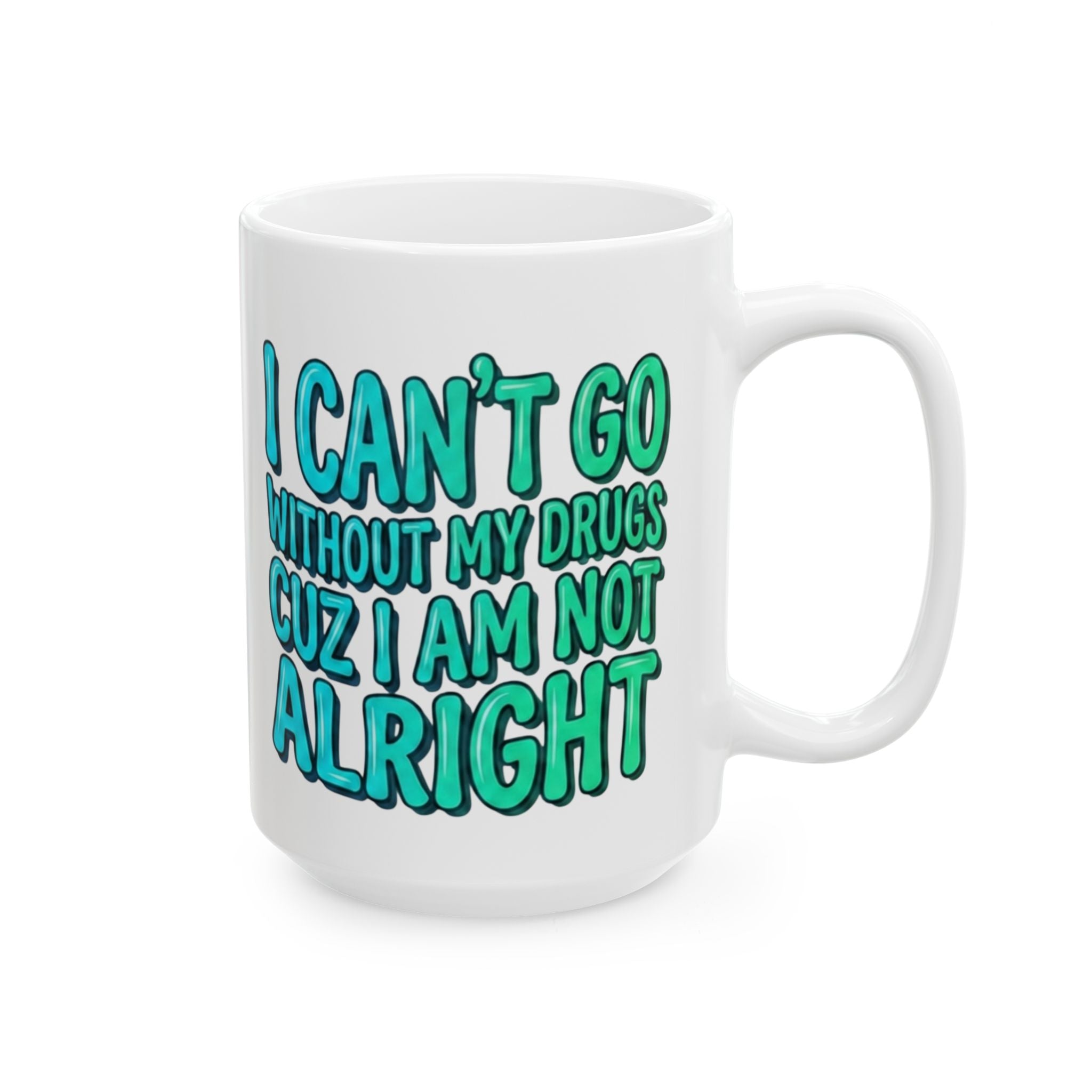 Blue and Green Ceramic Mug — "I Can't Go Without My Drugs Cuz I Am Not Alright" Coffee Addict