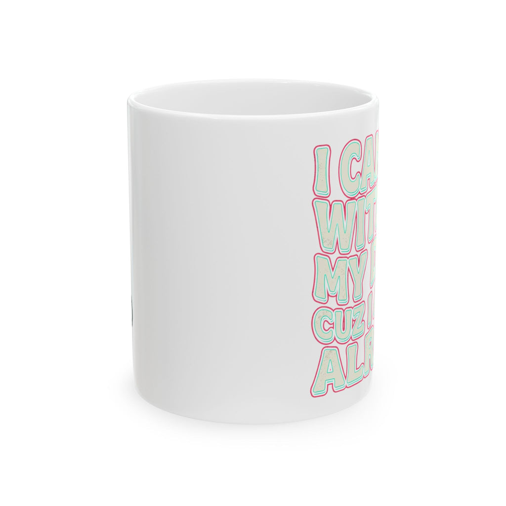 Ceramic Mug — "I Can't Go Without My Drugs Cuz I Am Not Alright" Coffee Addict