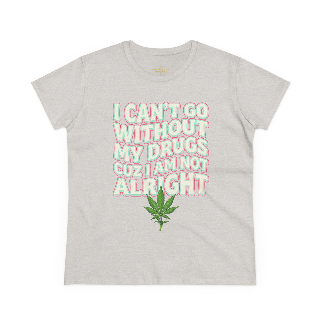 Cannabis Leaf Tee — "I Can’t Go Without My Drugs" Stoner Women’s Graphic T-Shirt