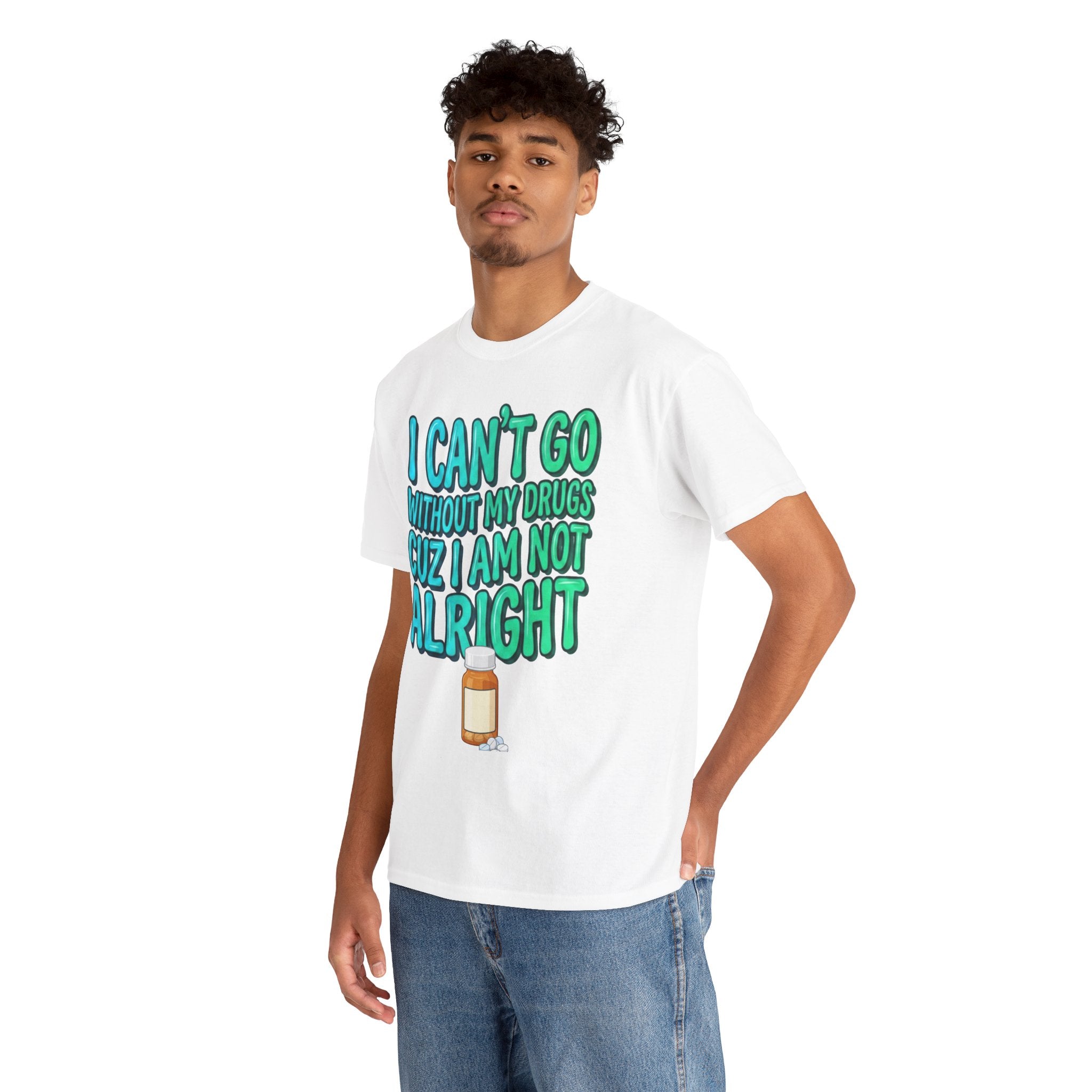 Blue and Green T-Shirt — “I Can’t Go Without My Drugs Cuz I Am Not Alright” Funny Prescription Pill Graphic  Unisex Tee