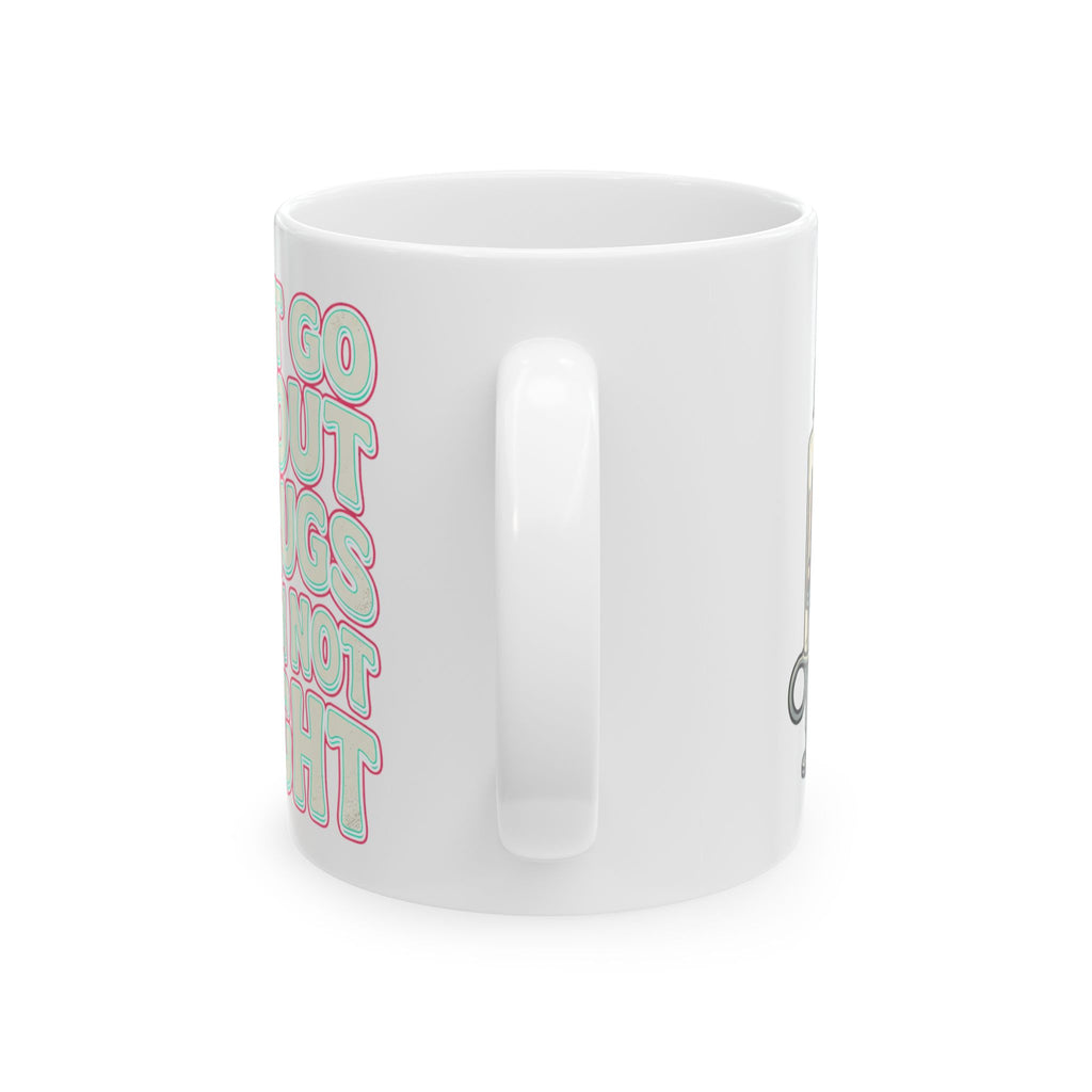 Ceramic Mug — "I Can't Go Without My Drugs Cuz I Am Not Alright" Coffee Addict