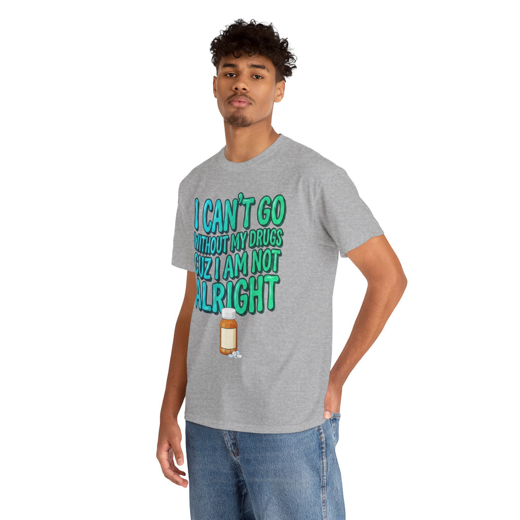 Blue and Green T-Shirt — “I Can’t Go Without My Drugs Cuz I Am Not Alright” Funny Prescription Pill Graphic  Unisex Tee