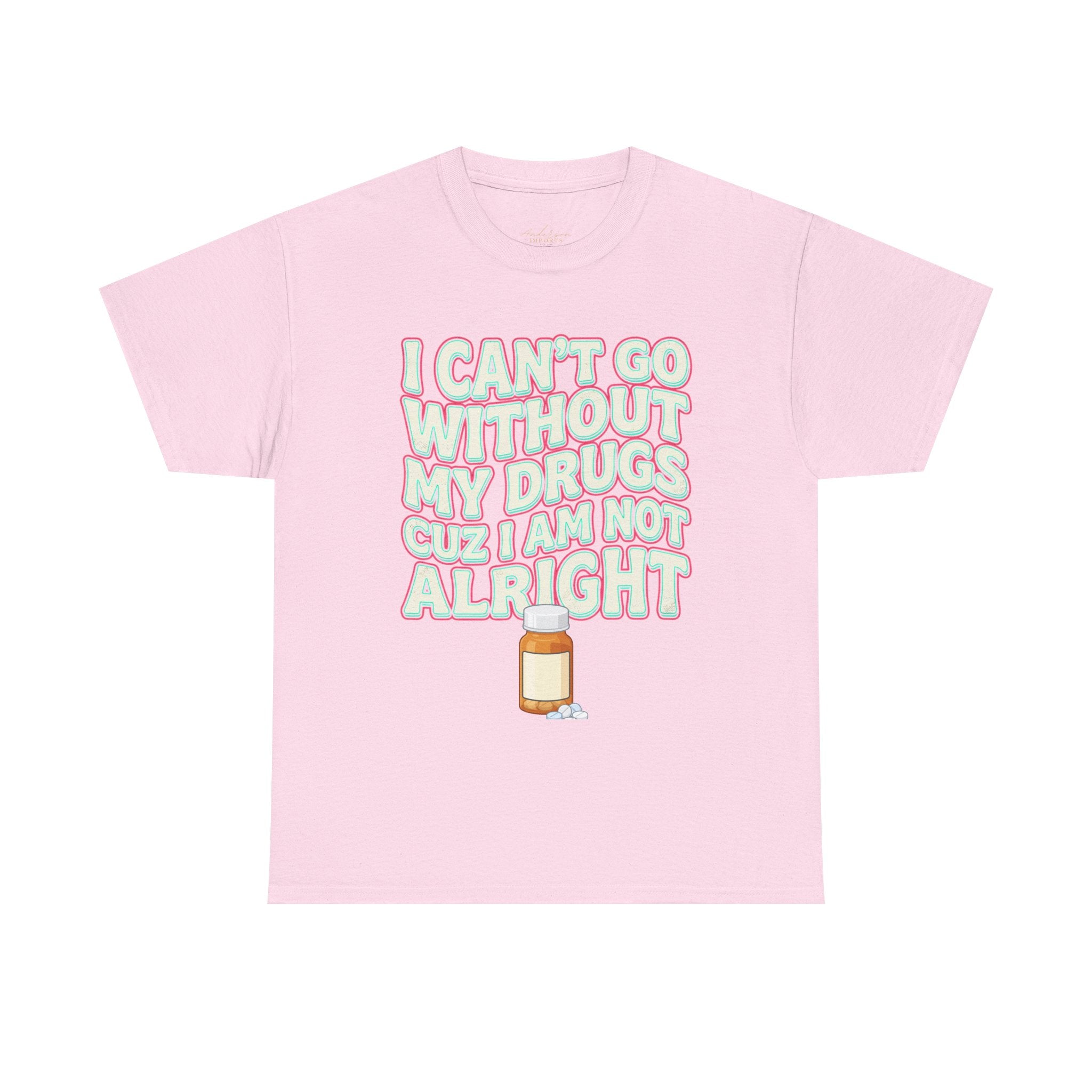 “I Can’t Go Without My Drugs Cuz I Am Not Alright” Funny Prescription Pill Graphic Unisex Tee