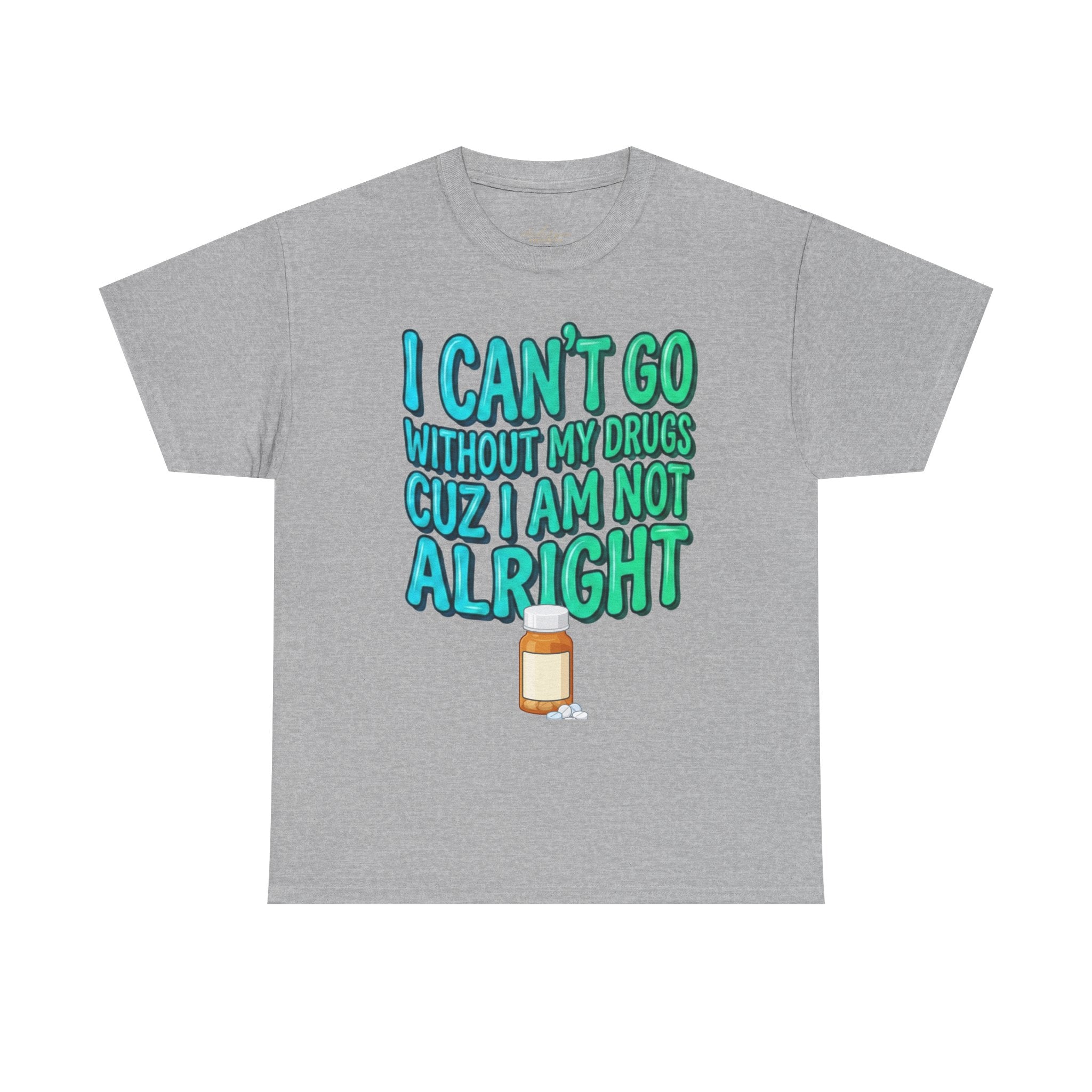 Blue and Green T-Shirt — “I Can’t Go Without My Drugs Cuz I Am Not Alright” Funny Prescription Pill Graphic  Unisex Tee