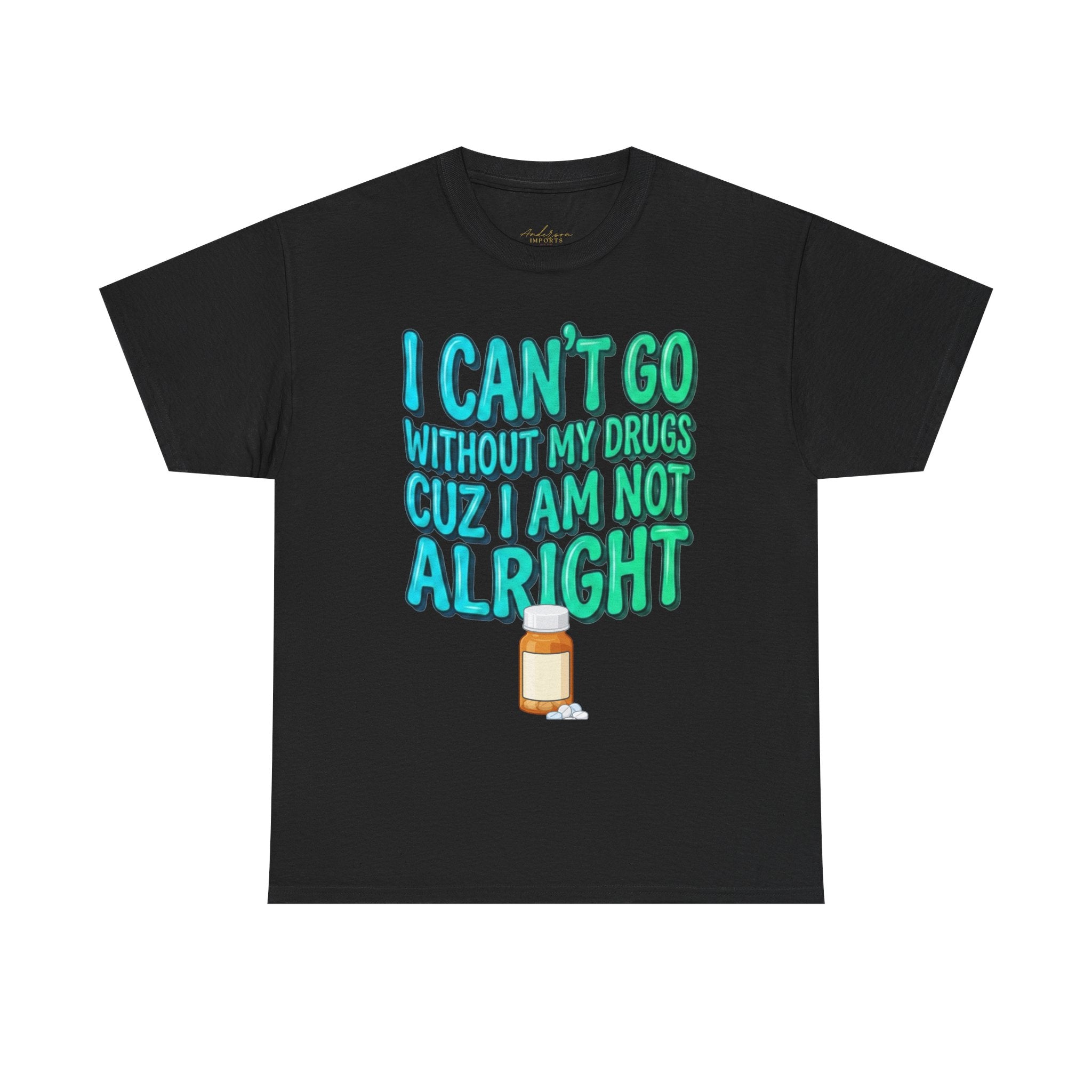 Blue and Green T-Shirt — “I Can’t Go Without My Drugs Cuz I Am Not Alright” Funny Prescription Pill Graphic  Unisex Tee
