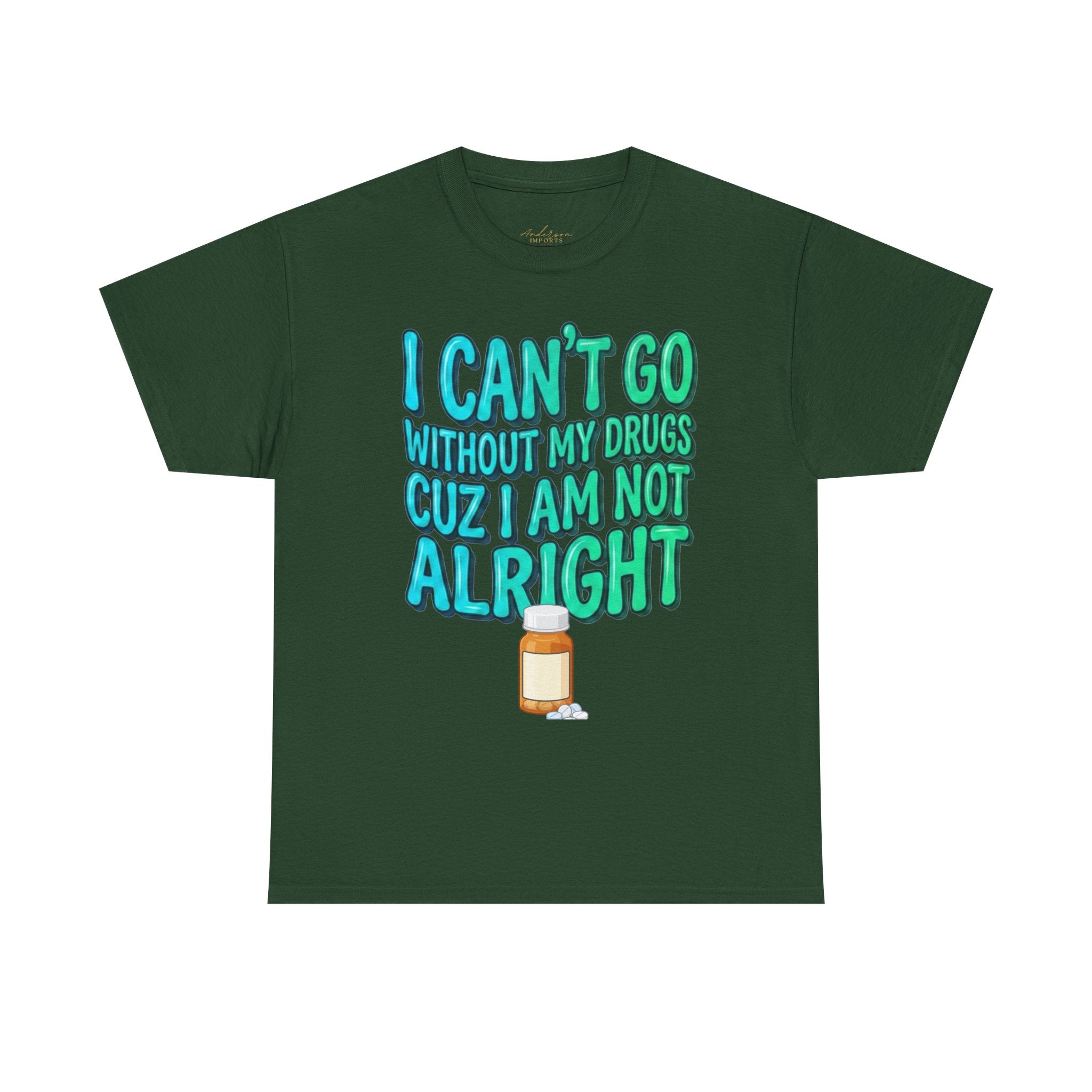 Blue and Green T-Shirt — “I Can’t Go Without My Drugs Cuz I Am Not Alright” Funny Prescription Pill Graphic  Unisex Tee