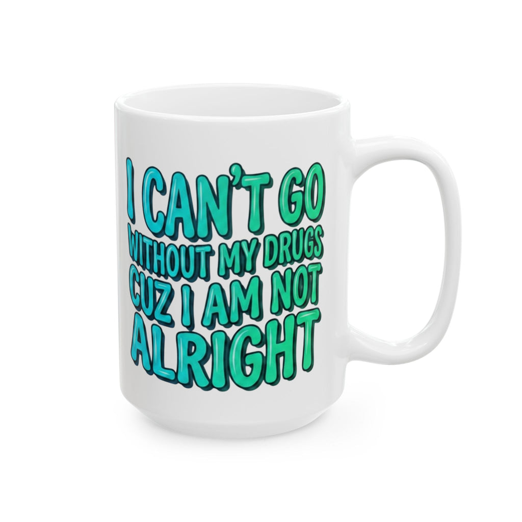 Blue and Green Ceramic Mug — "I Can't Go Without My Drugs Cuz I Am Not Alright" Stoner Edition