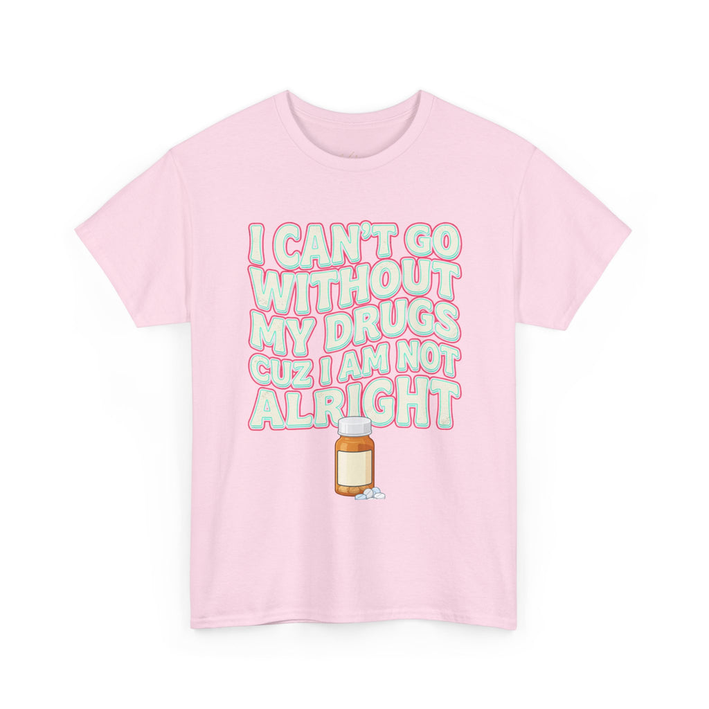 Pink “I Can’t Go Without My Drugs Cuz I Am Not Alright” Funny Prescription Pill Graphic Tee