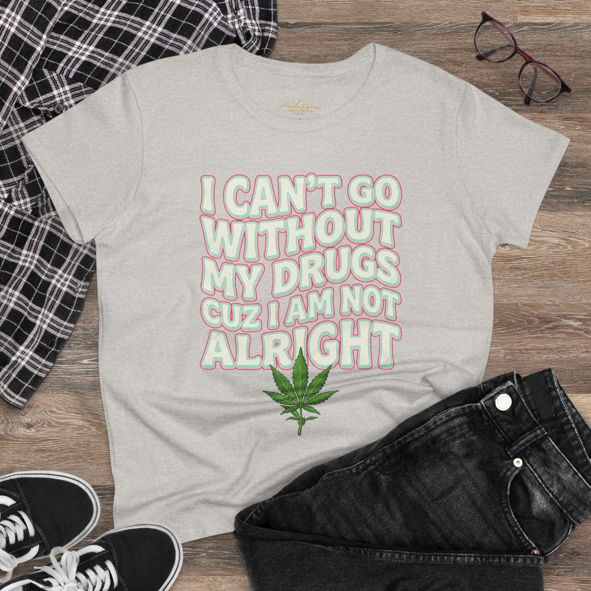 Cannabis Leaf Tee — "I Can’t Go Without My Drugs" Stoner Women’s Graphic T-Shirt