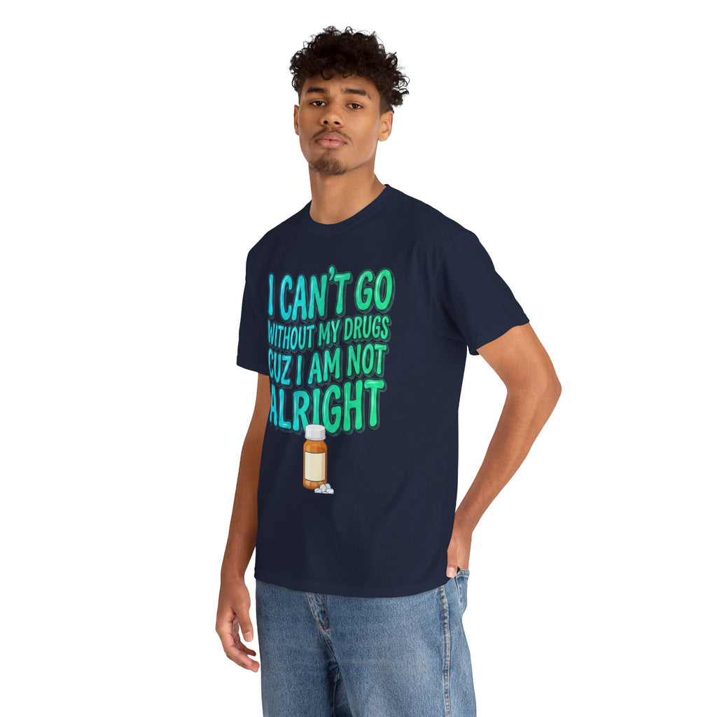 Blue and Green T-Shirt — “I Can’t Go Without My Drugs Cuz I Am Not Alright” Funny Prescription Pill Graphic  Unisex Tee