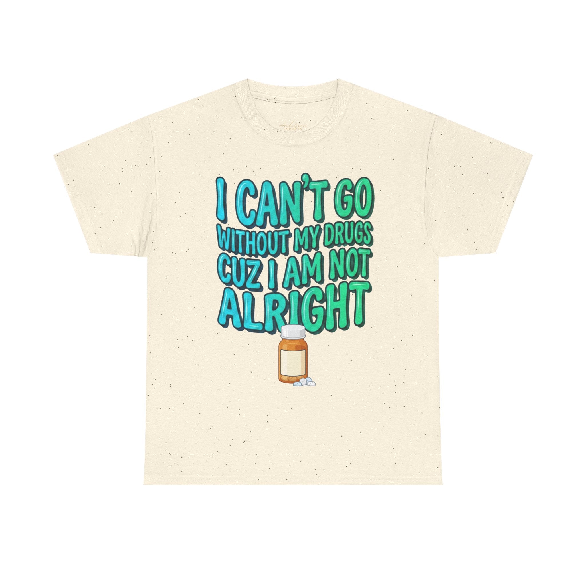 Blue and Green T-Shirt — “I Can’t Go Without My Drugs Cuz I Am Not Alright” Funny Prescription Pill Graphic  Unisex Tee