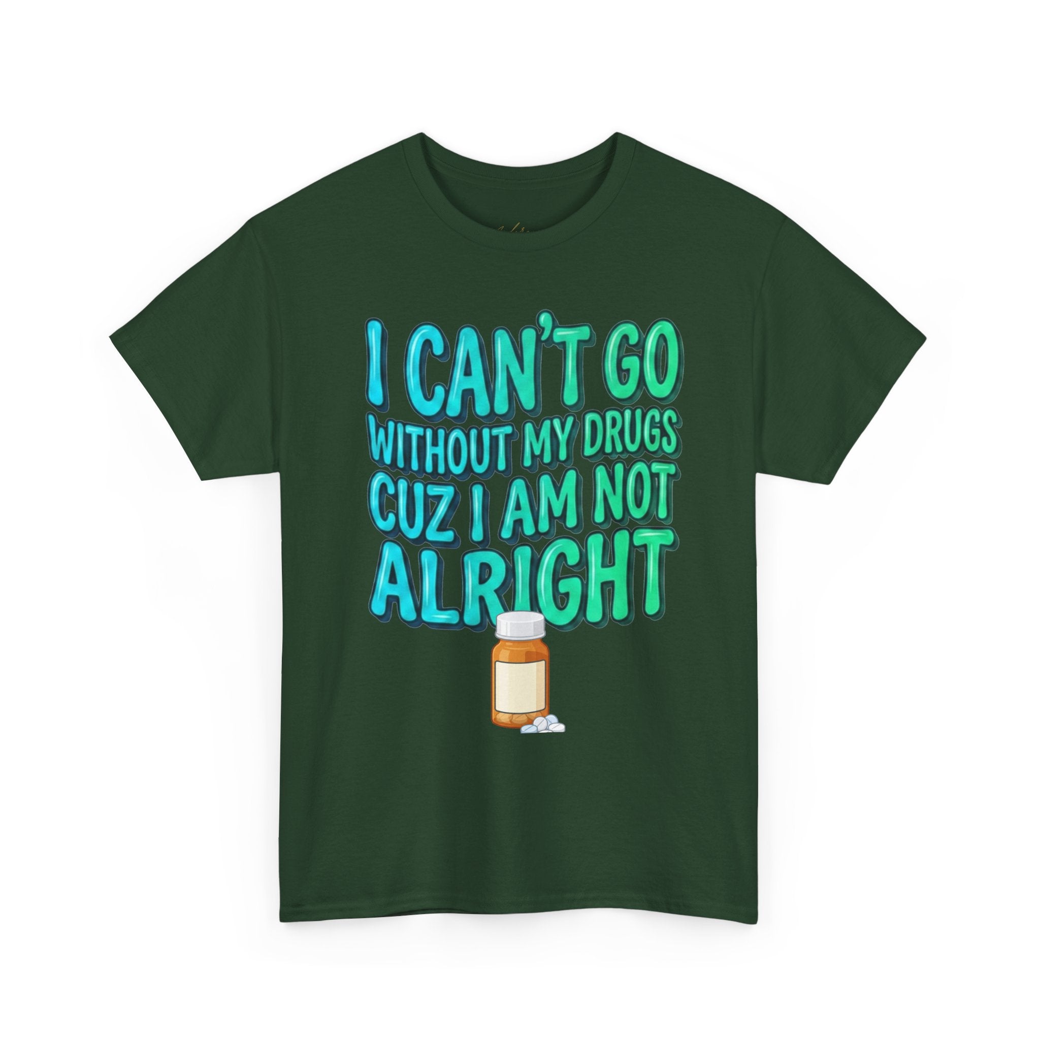Blue and Green T-Shirt — “I Can’t Go Without My Drugs Cuz I Am Not Alright” Funny Prescription Pill Graphic  Unisex Tee