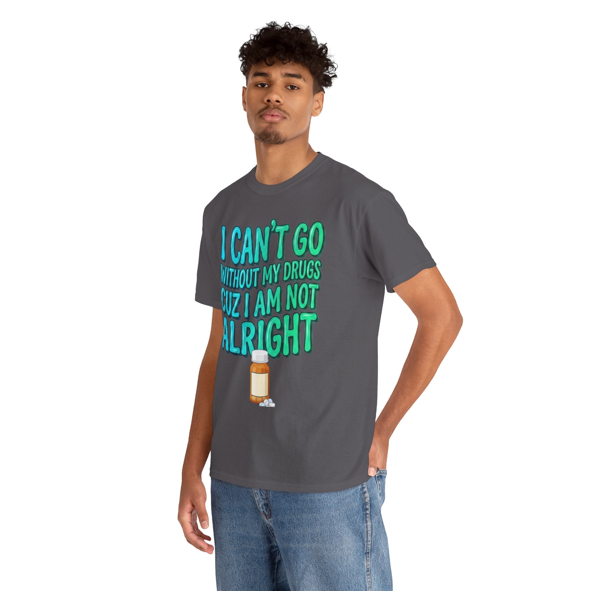 Blue and Green T-Shirt — “I Can’t Go Without My Drugs Cuz I Am Not Alright” Funny Prescription Pill Graphic  Unisex Tee