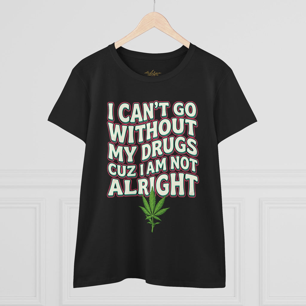 Cannabis Leaf Tee — "I Can’t Go Without My Drugs" Stoner Women’s Graphic T-Shirt