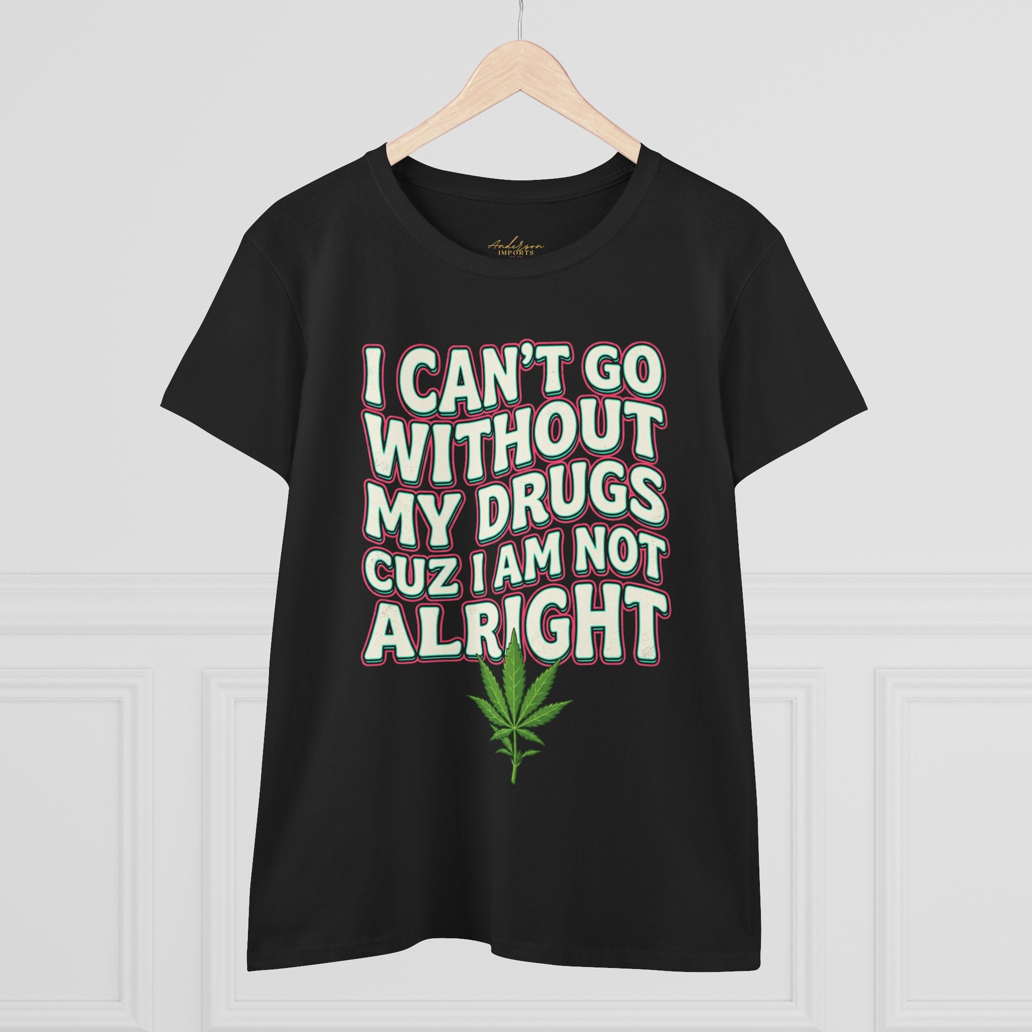 Cannabis Leaf Tee — "I Can’t Go Without My Drugs" Stoner Women’s Graphic T-Shirt