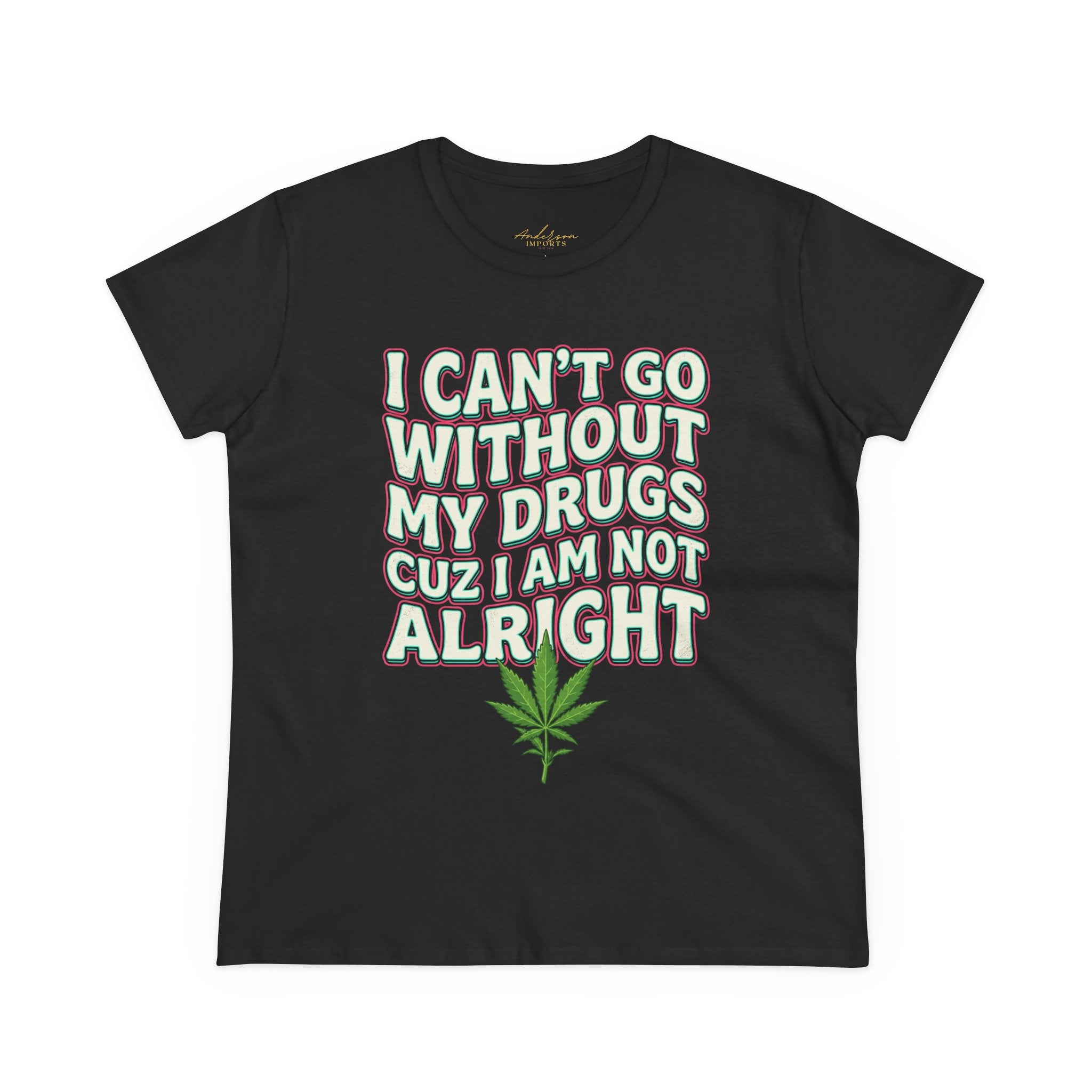 Cannabis Leaf Tee — "I Can’t Go Without My Drugs" Stoner Women’s Graphic T-Shirt
