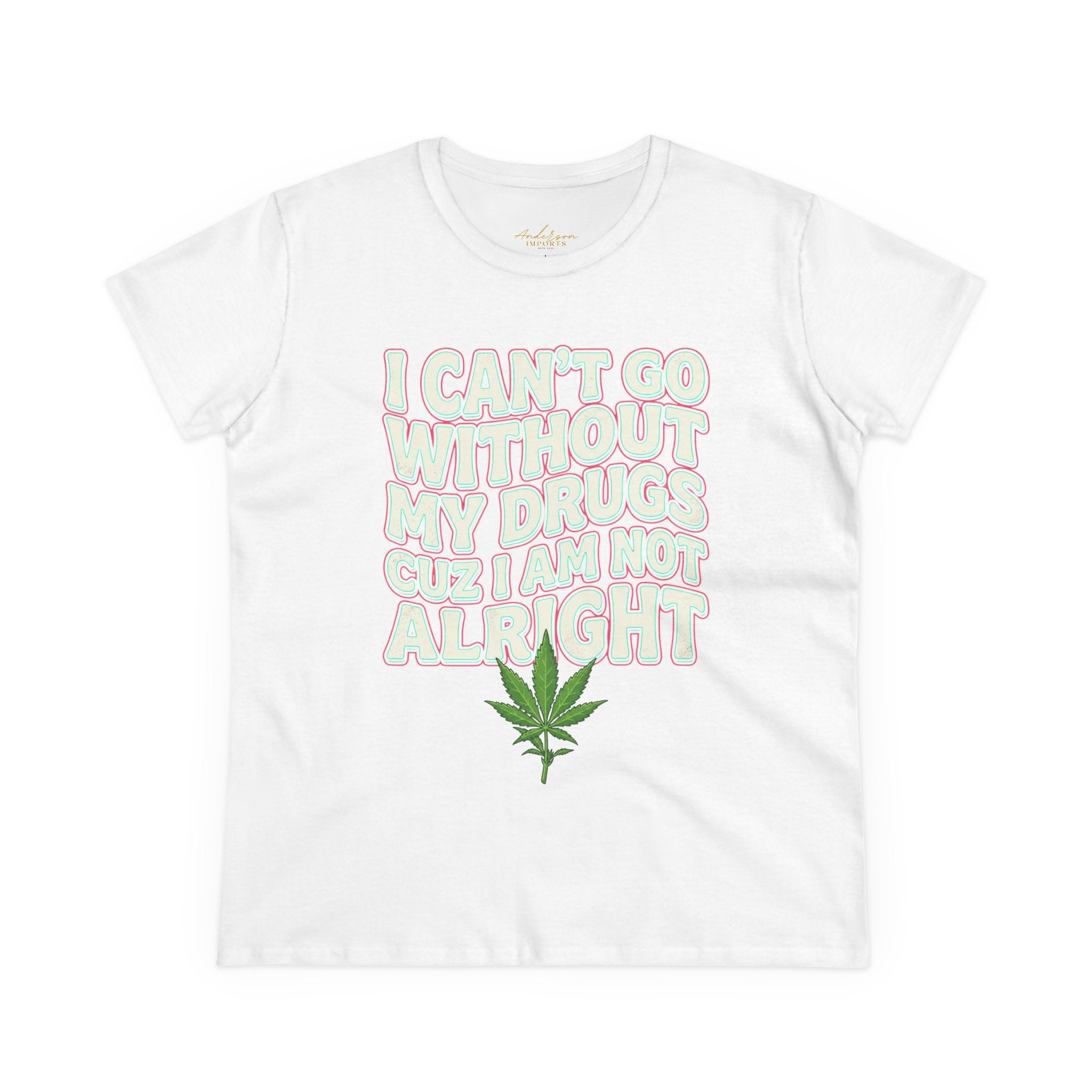 Cannabis Leaf Tee — "I Can’t Go Without My Drugs" Stoner Women’s Graphic T-Shirt