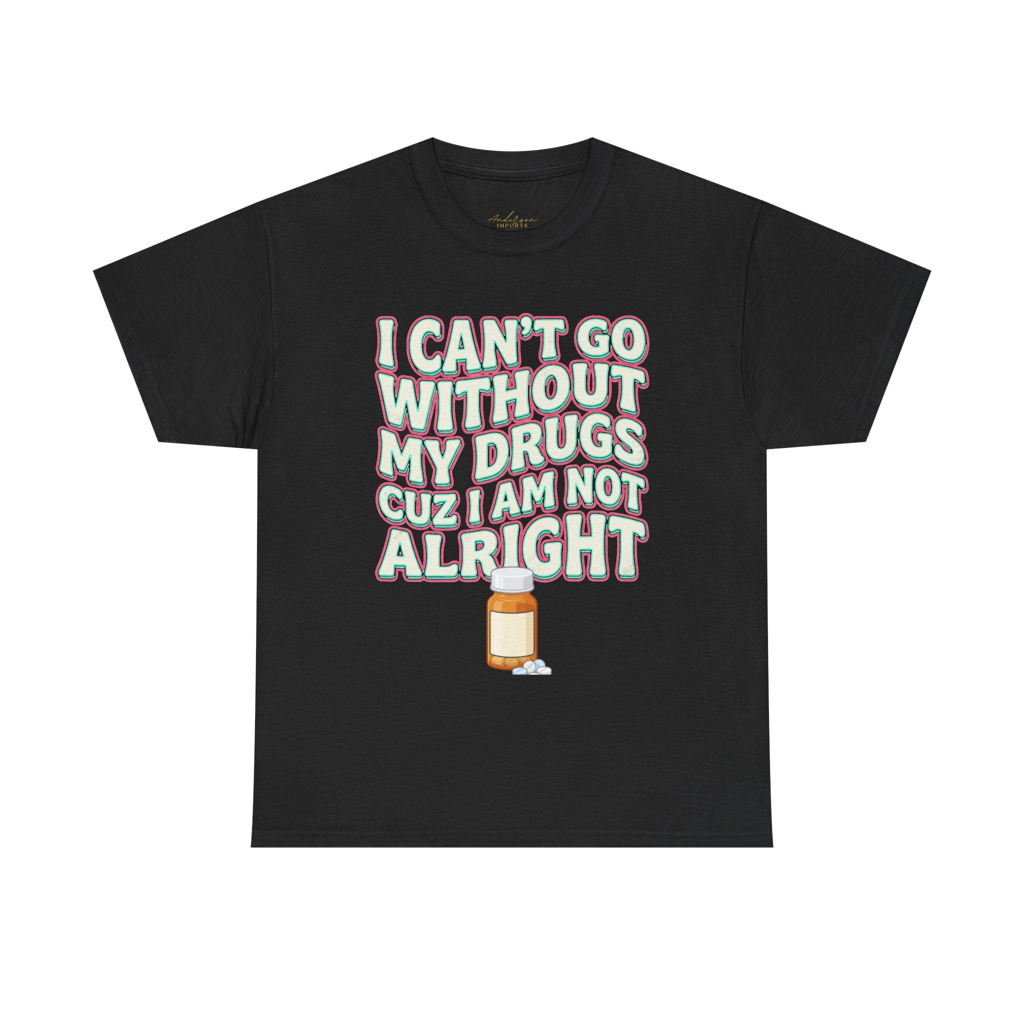 “I Can’t Go Without My Drugs Cuz I Am Not Alright” Funny Prescription Pill Graphic Unisex Tee