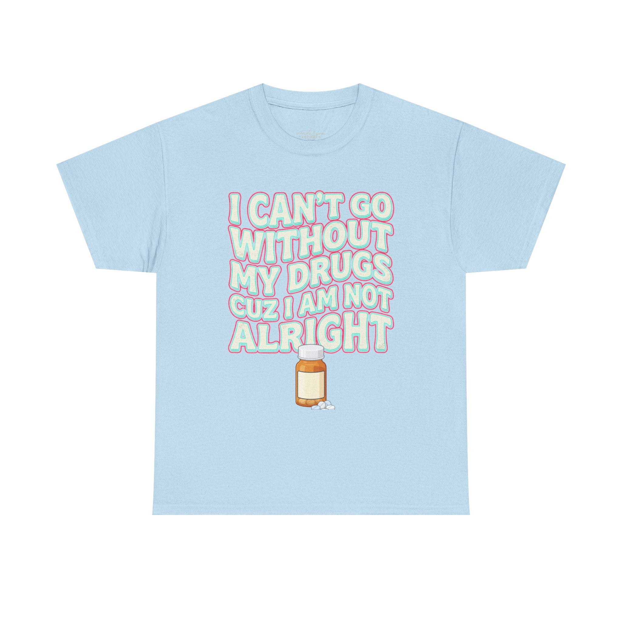 “I Can’t Go Without My Drugs Cuz I Am Not Alright” Funny Prescription Pill Graphic Unisex Tee