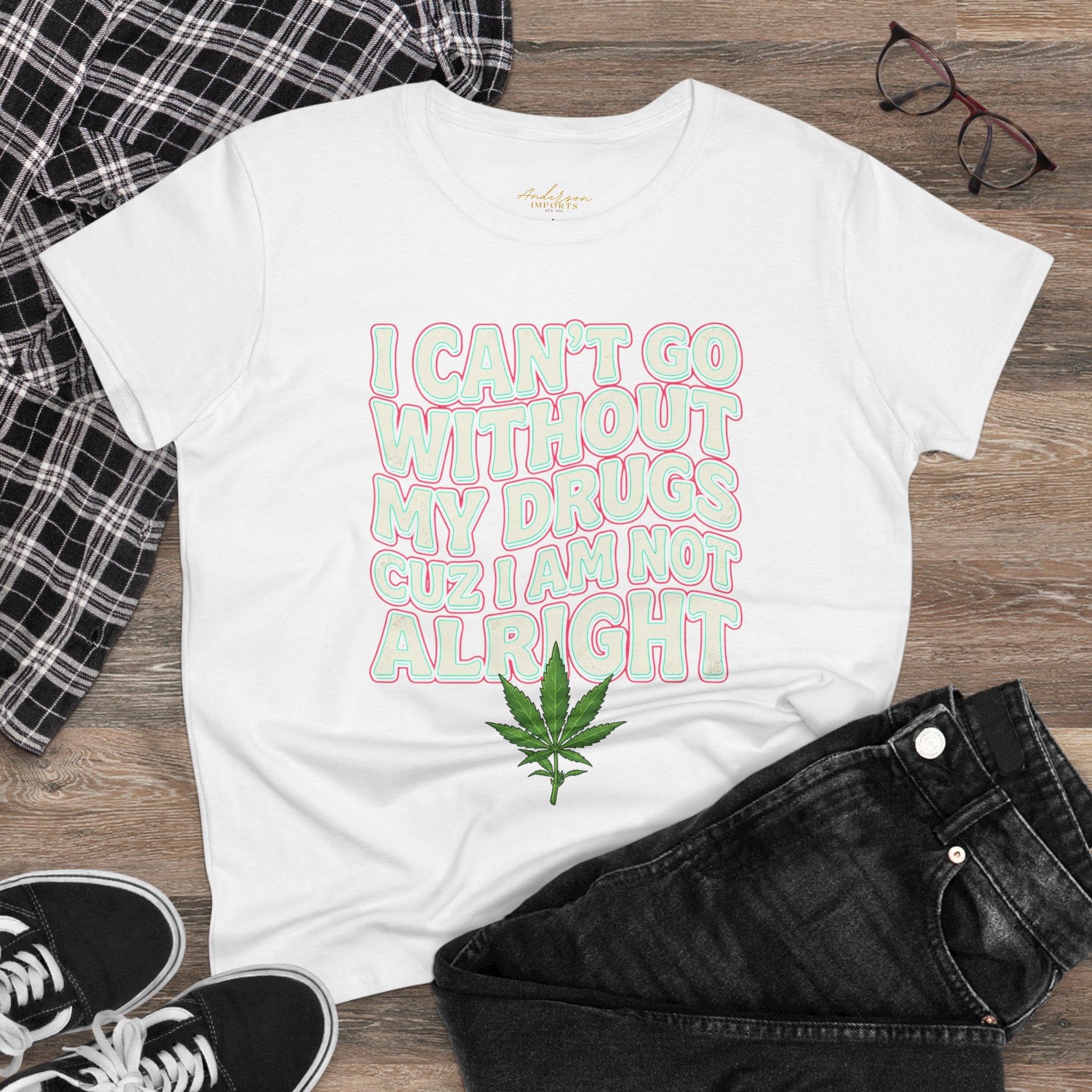 Cannabis Leaf Tee — "I Can’t Go Without My Drugs" Stoner Women’s Graphic T-Shirt