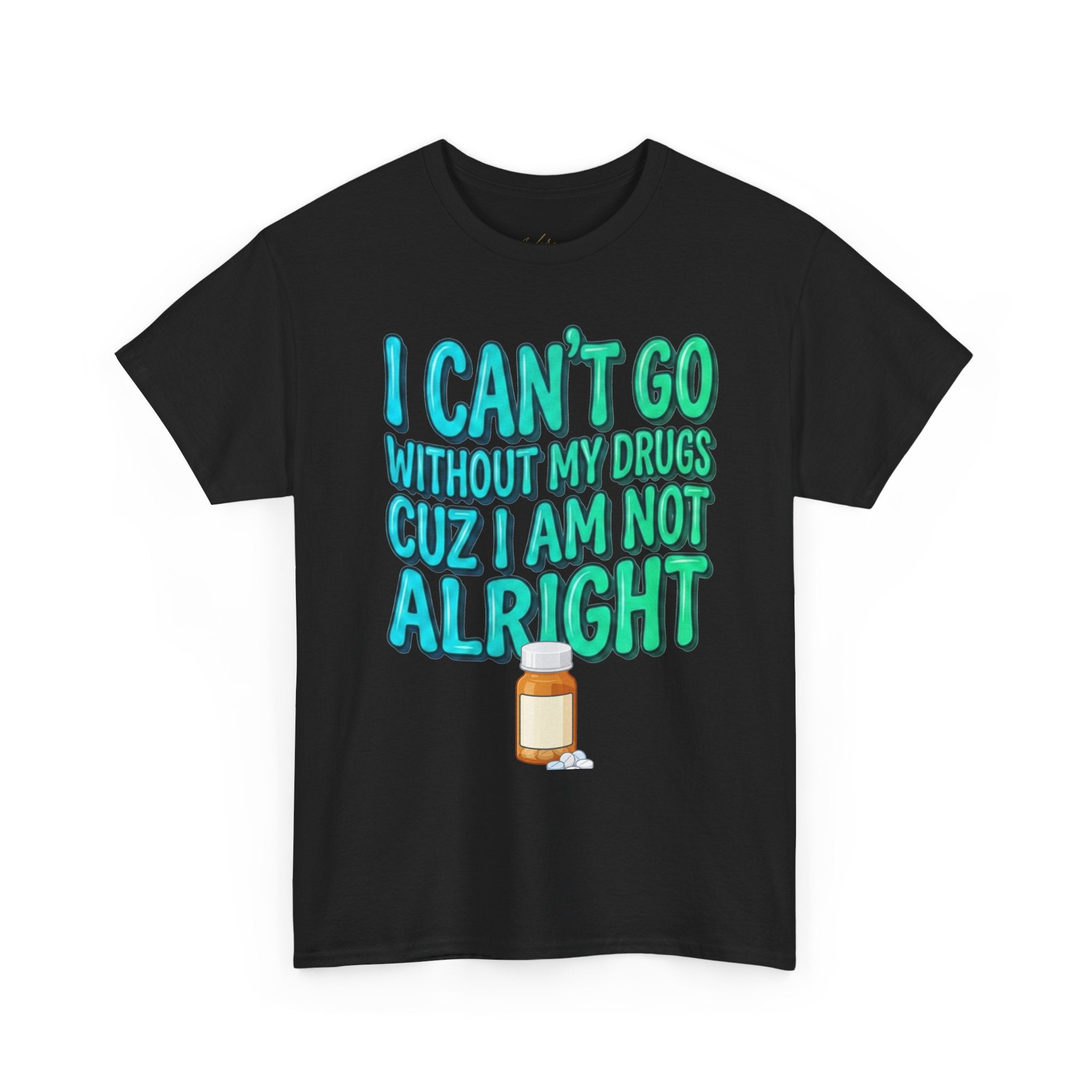 Blue and Green T-Shirt — “I Can’t Go Without My Drugs Cuz I Am Not Alright” Funny Prescription Pill Graphic  Unisex Tee