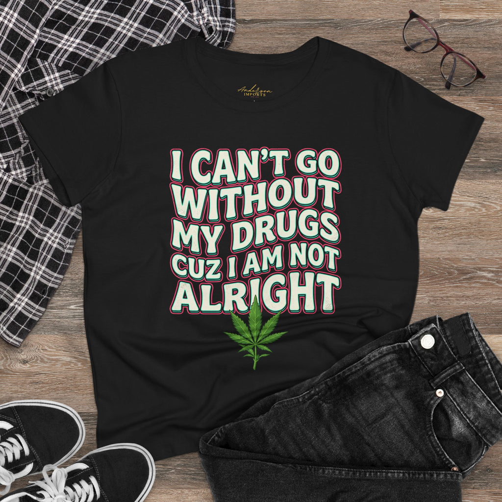 Cannabis Leaf Tee — "I Can’t Go Without My Drugs" Stoner Women’s Graphic T-Shirt