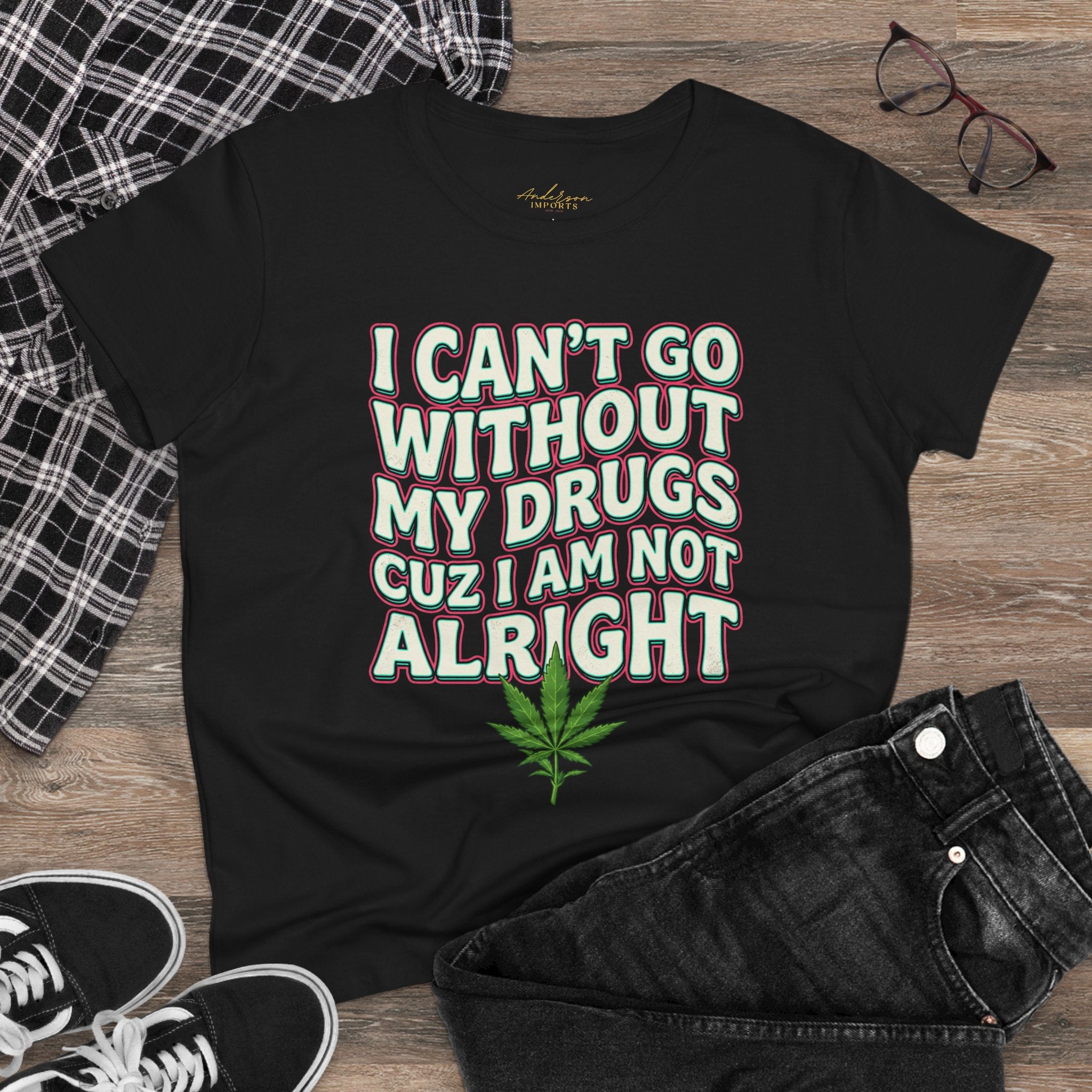 Cannabis Leaf Tee — "I Can’t Go Without My Drugs" Stoner Women’s Graphic T-Shirt
