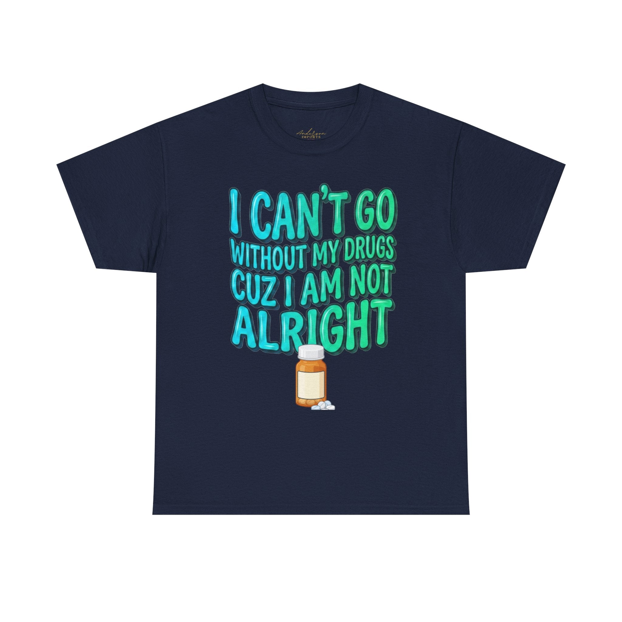 Blue and Green T-Shirt — “I Can’t Go Without My Drugs Cuz I Am Not Alright” Funny Prescription Pill Graphic  Unisex Tee